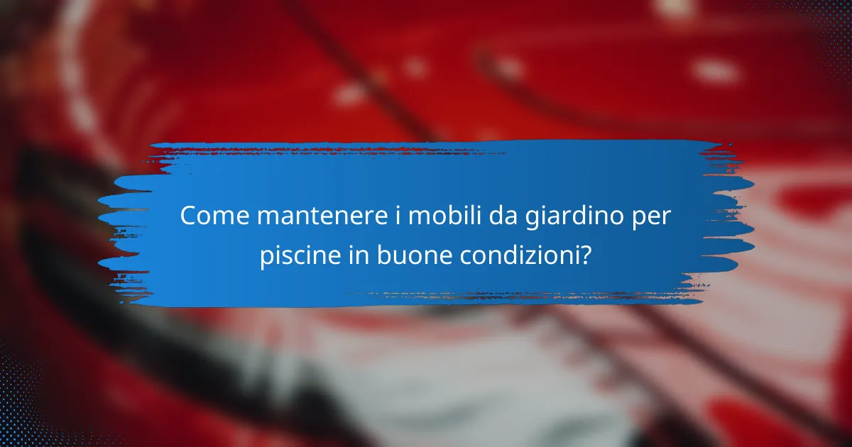 Come mantenere i mobili da giardino per piscine in buone condizioni?