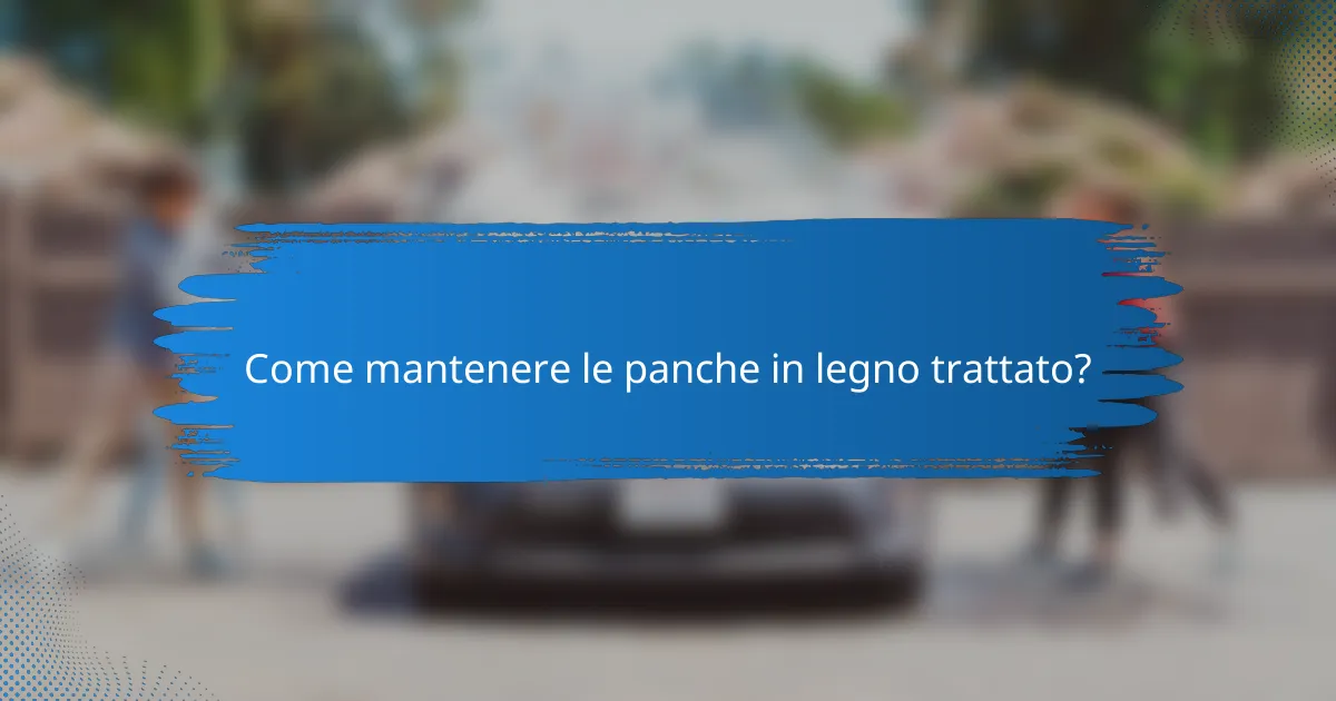 Come mantenere le panche in legno trattato?