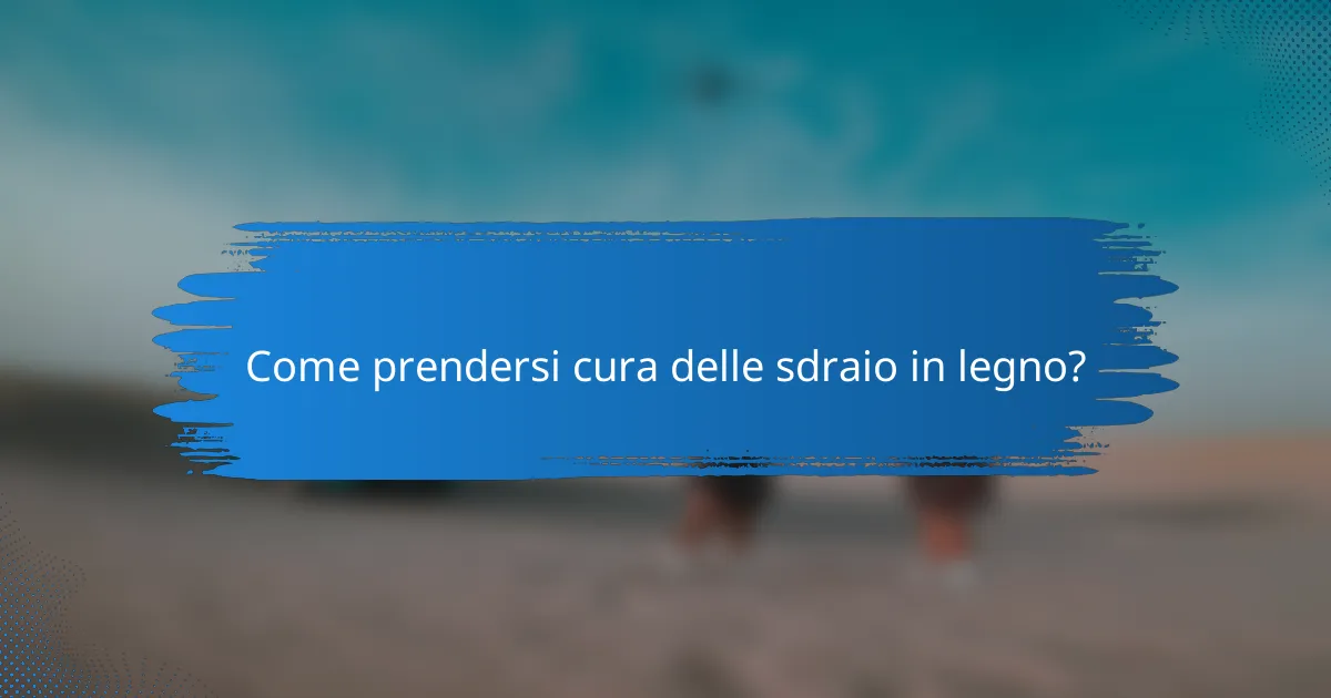 Come prendersi cura delle sdraio in legno?