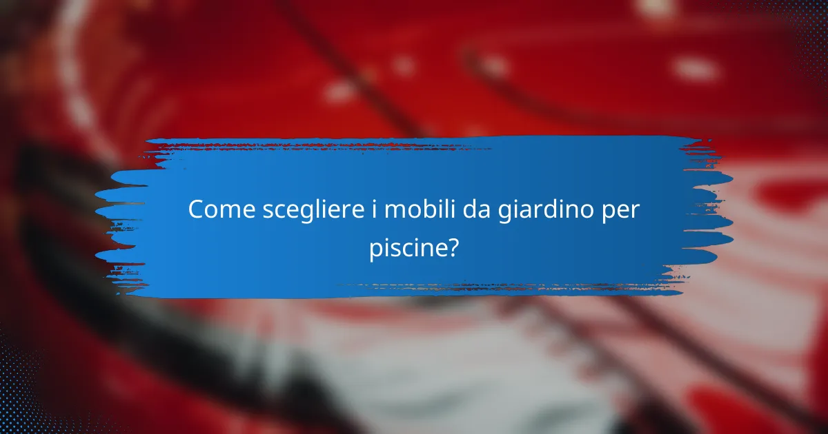 Come scegliere i mobili da giardino per piscine?