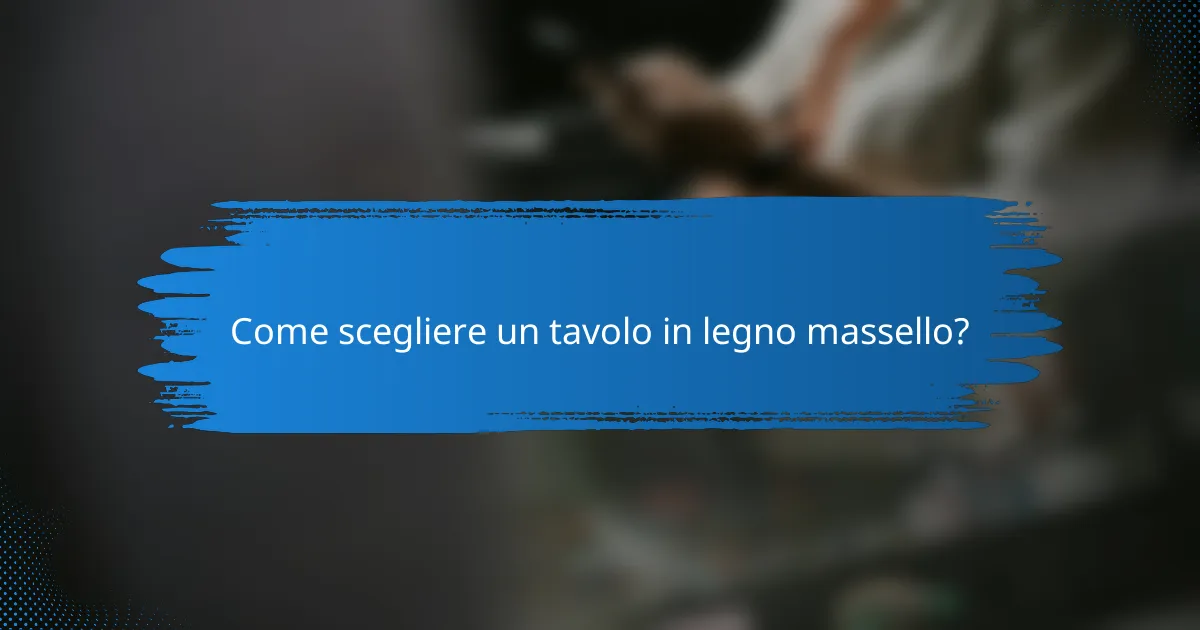 Come scegliere un tavolo in legno massello?
