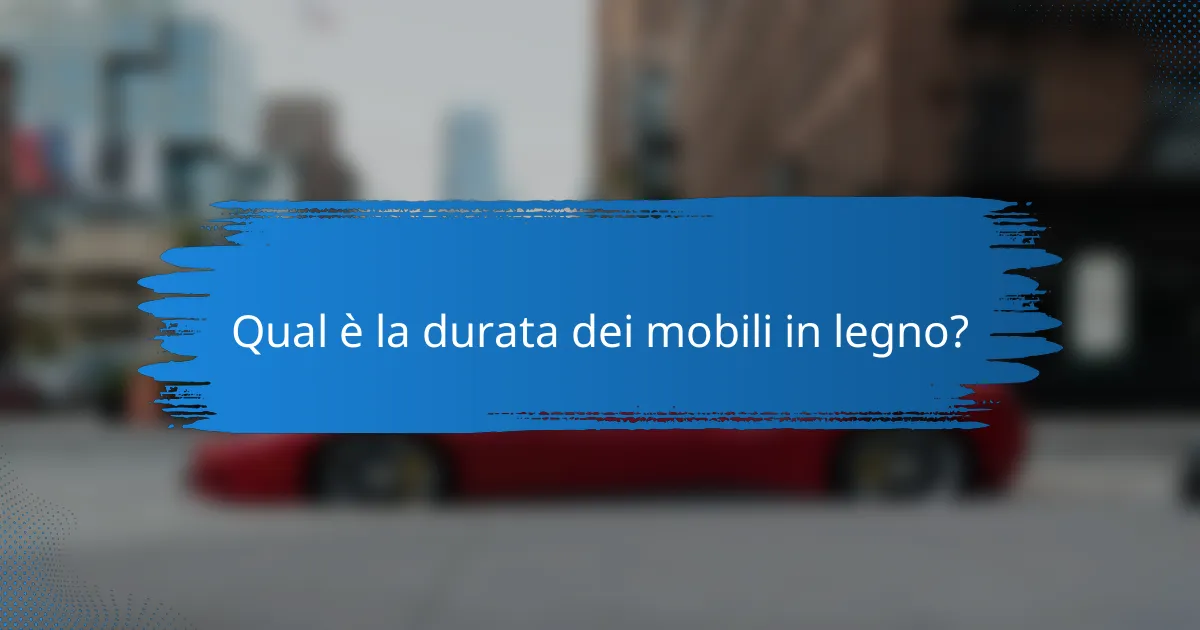 Qual è la durata dei mobili in legno?