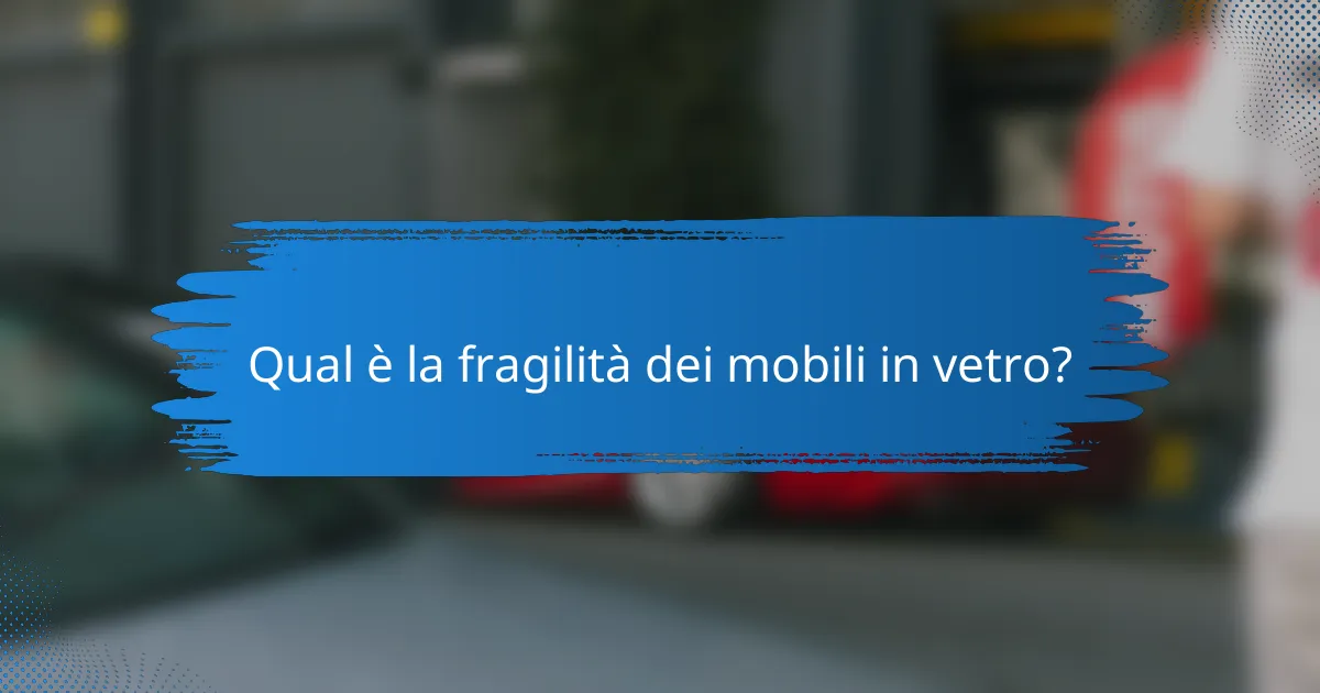 Qual è la fragilità dei mobili in vetro?