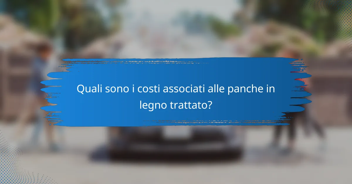 Quali sono i costi associati alle panche in legno trattato?