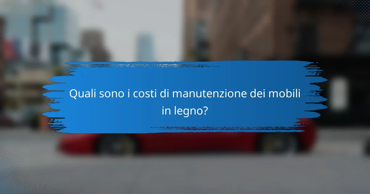 Quali sono i costi di manutenzione dei mobili in legno?