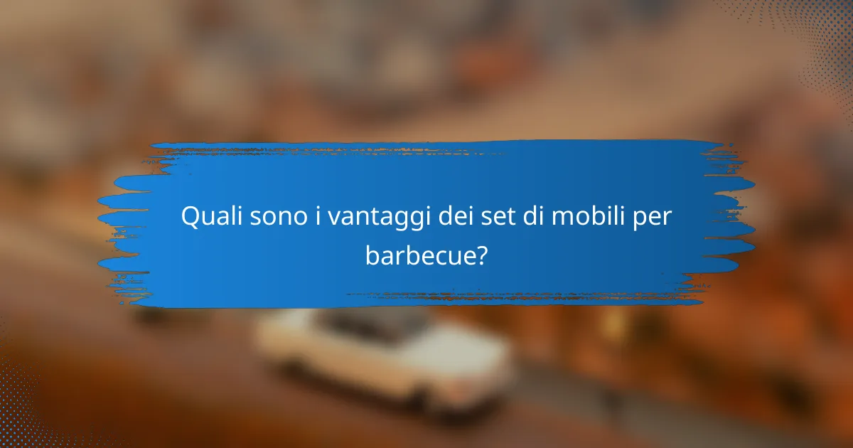 Quali sono i vantaggi dei set di mobili per barbecue?