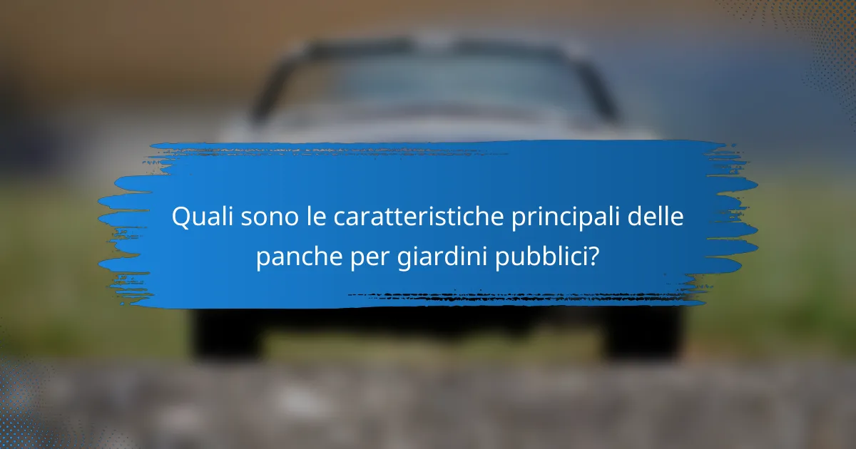 Quali sono le caratteristiche principali delle panche per giardini pubblici?