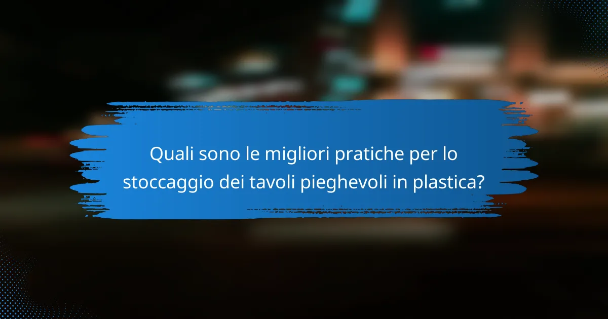 Quali sono le migliori pratiche per lo stoccaggio dei tavoli pieghevoli in plastica?