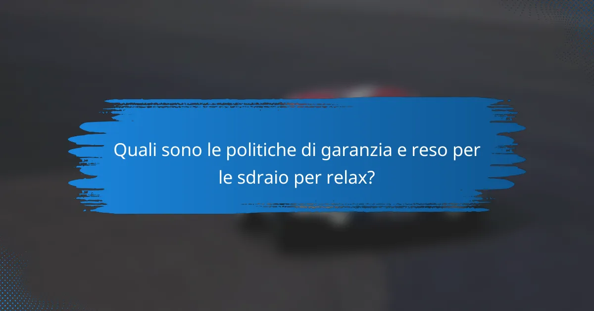 Quali sono le politiche di garanzia e reso per le sdraio per relax?